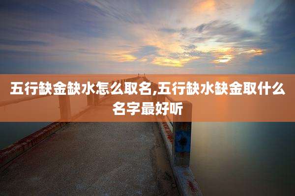 五行缺金缺水怎么取名,五行缺水缺金取什么名字最好听