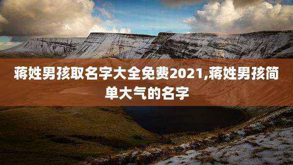 蒋姓男孩取名字大全免费2021,蒋姓男孩简单大气的名字