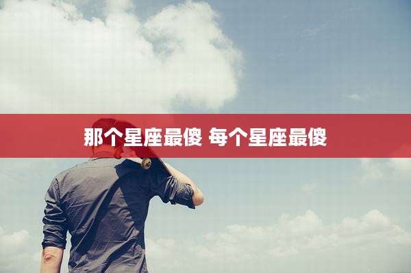 那个星座最傻 每个星座最傻
