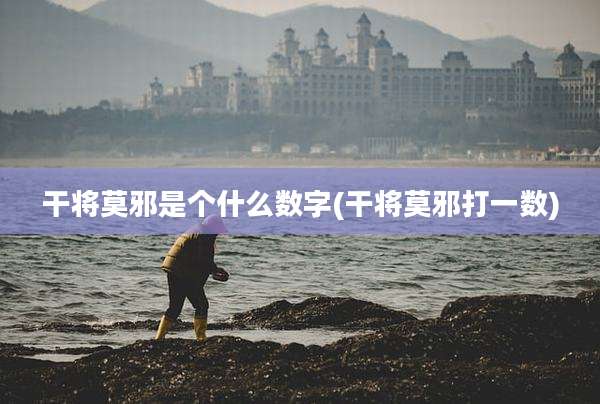 干将莫邪是个什么数字(干将莫邪打一数)