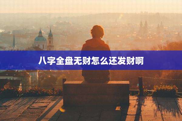 八字全盘无财怎么还发财啊