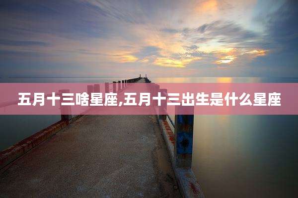 五月十三啥星座,五月十三出生是什么星座