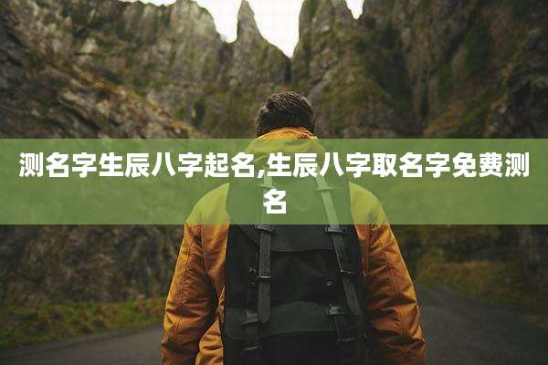 测名字生辰八字起名,生辰八字取名字免费测名