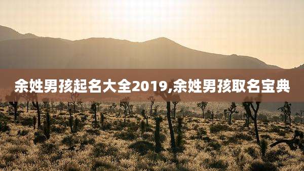 余姓男孩起名大全2019,余姓男孩取名宝典