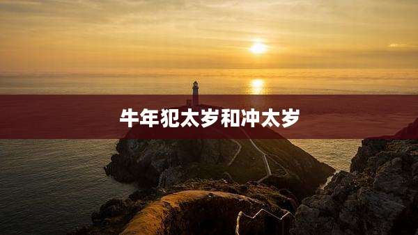牛年犯太岁和冲太岁