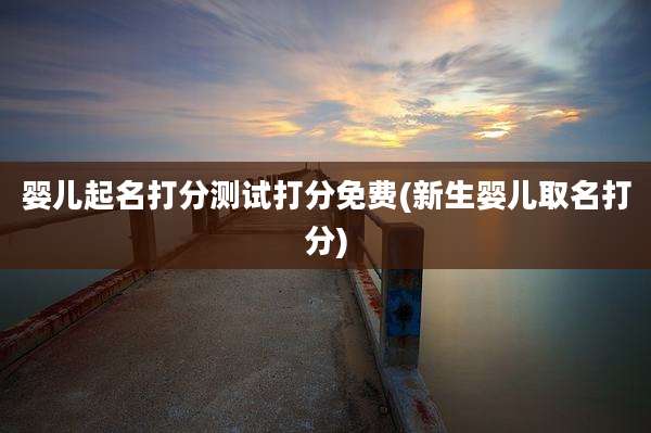 婴儿起名打分测试打分免费(新生婴儿取名打分)