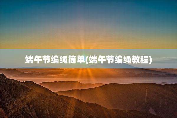 端午节编绳简单(端午节编绳教程)