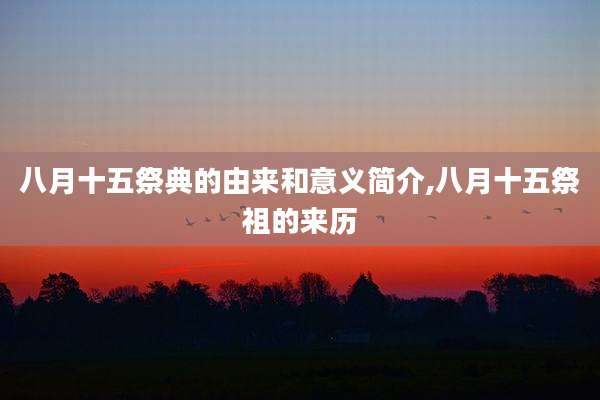 八月十五祭典的由来和意义简介,八月十五祭祖的来历