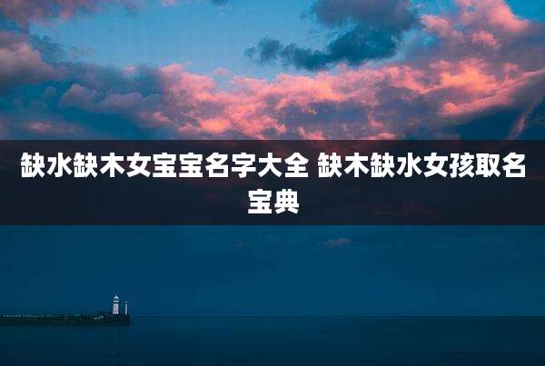 缺水缺木女宝宝名字大全 缺木缺水女孩取名宝典