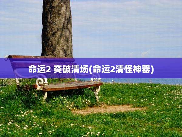 命运2 突破清场(命运2清怪神器)