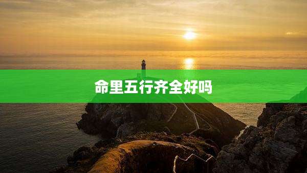 命里五行齐全好吗