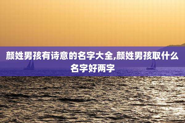颜姓男孩有诗意的名字大全,颜姓男孩取什么名字好两字