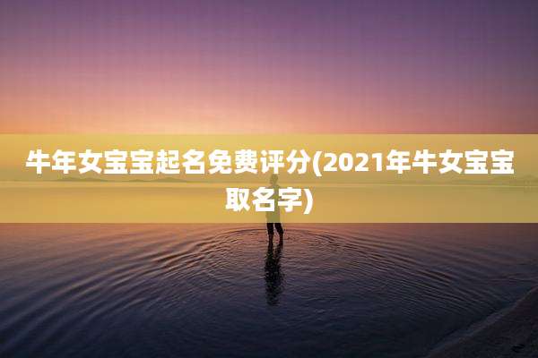 牛年女宝宝起名免费评分(2021年牛女宝宝取名字)