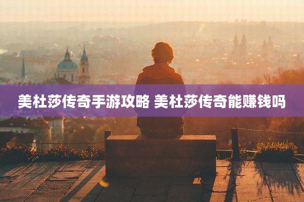 美杜莎传奇手游攻略 美杜莎传奇能赚钱吗