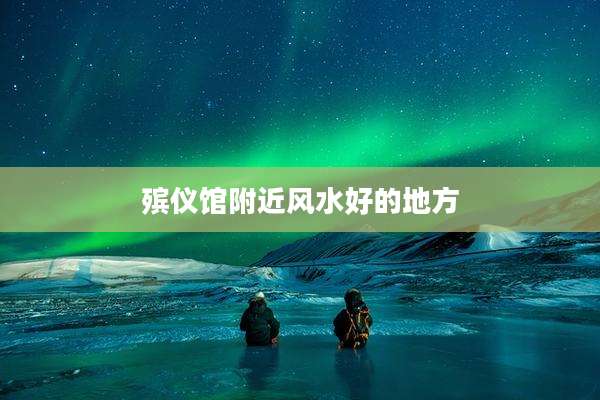 殡仪馆附近风水好的地方