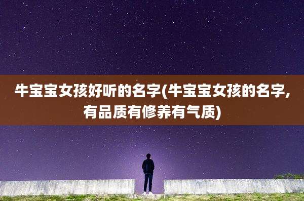 牛宝宝女孩好听的名字(牛宝宝女孩的名字,有品质有修养有气质)