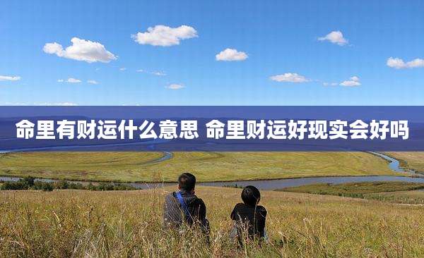 命里有财运什么意思 命里财运好现实会好吗