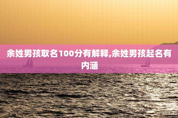 余姓男孩取名100分有解释,余姓男孩起名有内涵