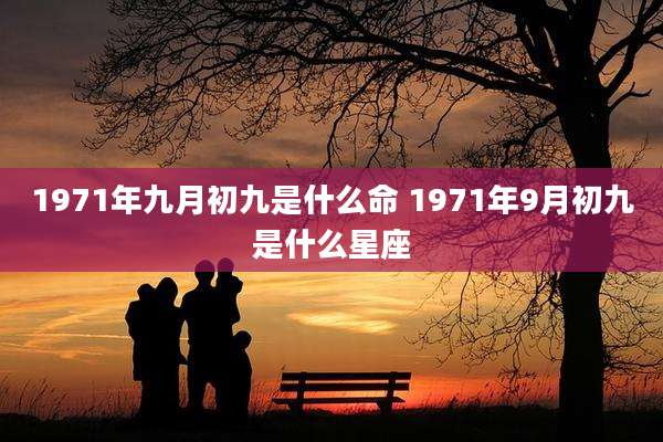 1971年九月初九是什么命 1971年9月初九是什么星座