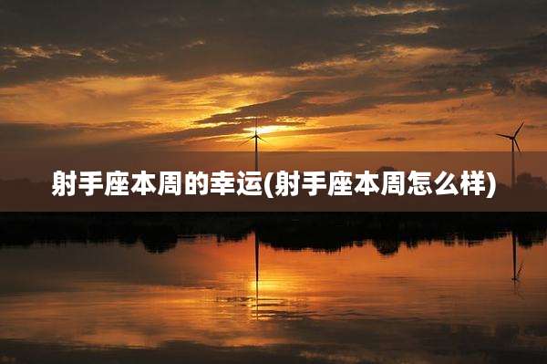 射手座本周的幸运(射手座本周怎么样)