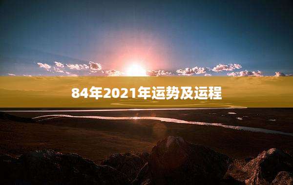 84年2021年运势及运程