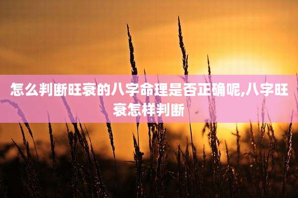 怎么判断旺衰的八字命理是否正确呢,八字旺衰怎样判断