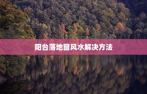 阳台落地窗风水解决方法