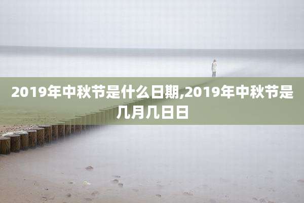 2019年中秋节是什么日期,2019年中秋节是几月几日日