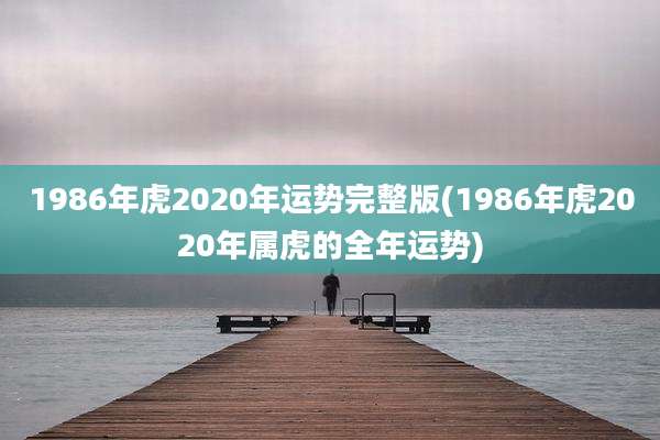 1986年虎2020年运势完整版(1986年虎2020年属虎的全年运势)