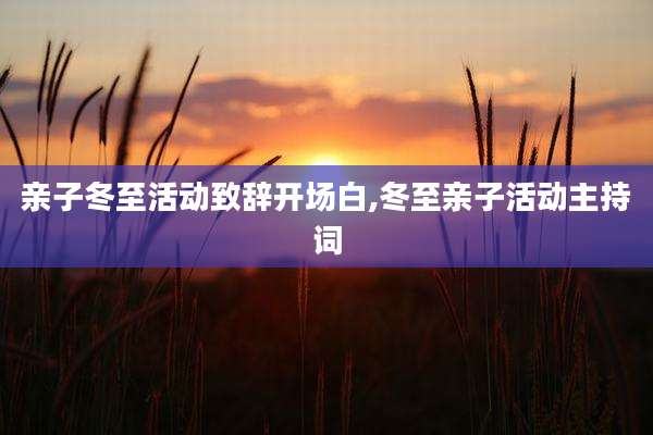 亲子冬至活动致辞开场白,冬至亲子活动主持词