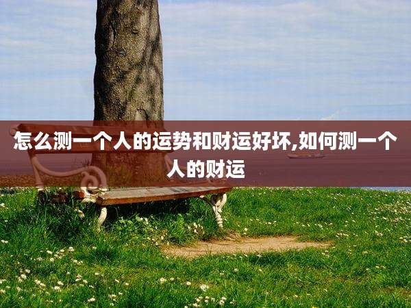 怎么测一个人的运势和财运好坏,如何测一个人的财运