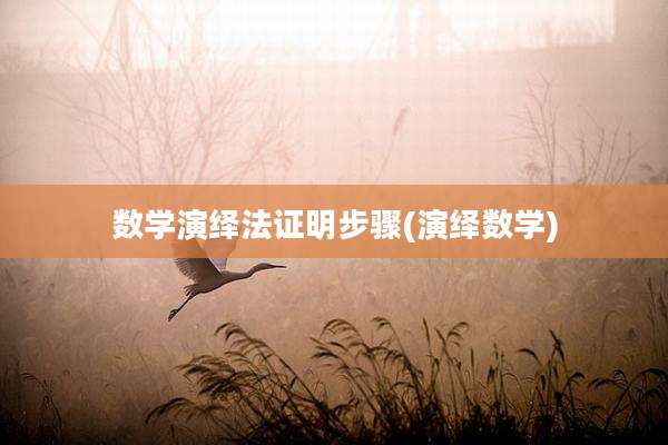 数学演绎法证明步骤(演绎数学)
