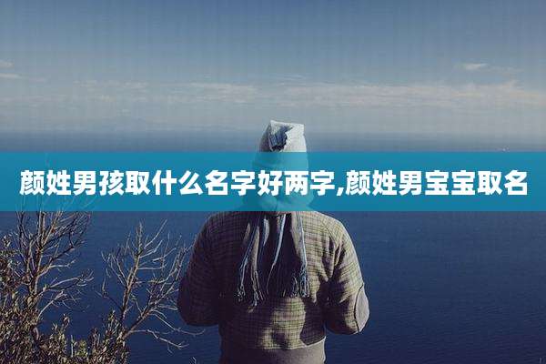 颜姓男孩取什么名字好两字,颜姓男宝宝取名