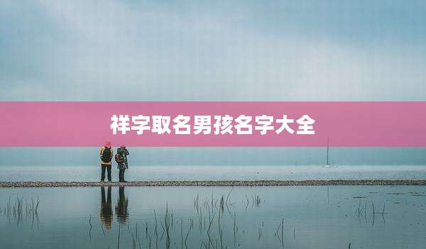祥字取名男孩名字大全