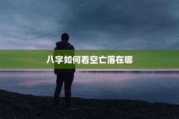 八字如何看空亡落在哪