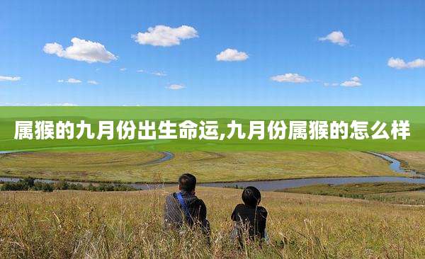 属猴的九月份出生命运,九月份属猴的怎么样