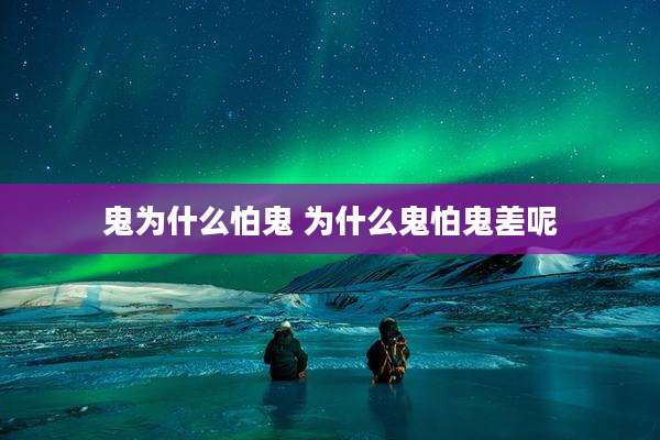 鬼为什么怕鬼 为什么鬼怕鬼差呢