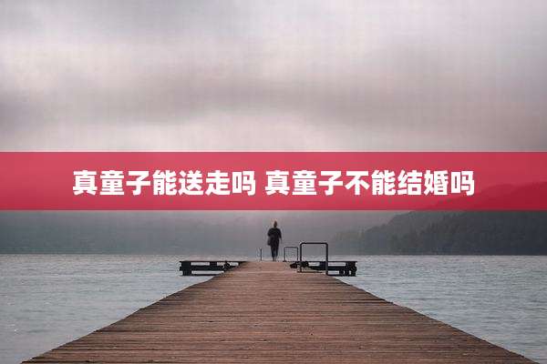 真童子能送走吗 真童子不能结婚吗
