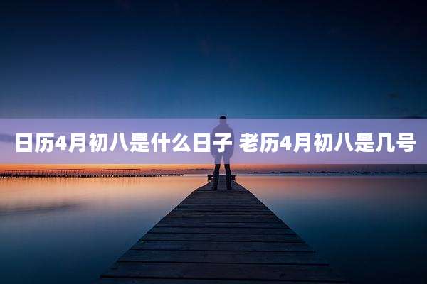 日历4月初八是什么日子 老历4月初八是几号