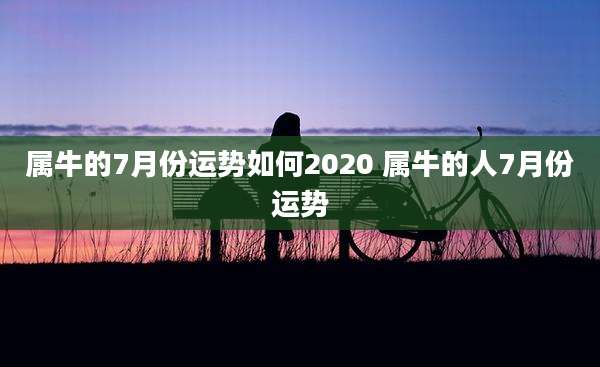 属牛的7月份运势如何2020 属牛的人7月份运势