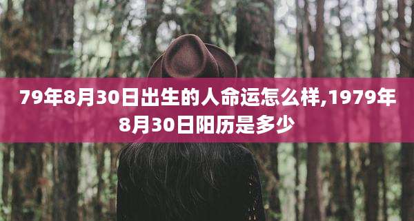 79年8月30日出生的人命运怎么样,1979年8月30日阳历是多少