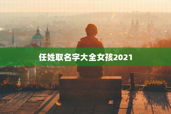 任姓取名字大全女孩2021