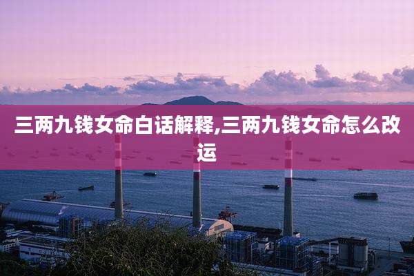 三两九钱女命白话解释,三两九钱女命怎么改运