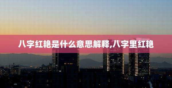 八字红艳是什么意思解释,八字里红艳