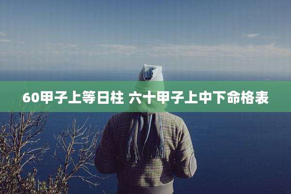 60甲子上等日柱 六十甲子上中下命格表