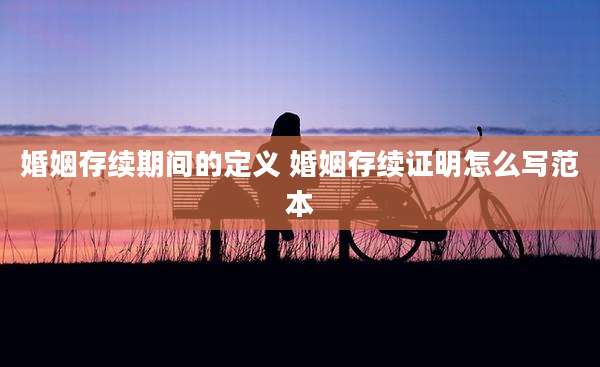 婚姻存续期间的定义 婚姻存续证明怎么写范本