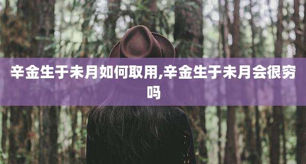 辛金生于未月如何取用,辛金生于未月会很穷吗