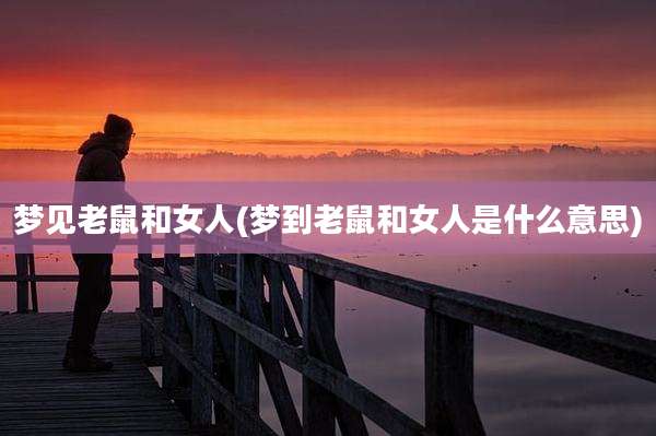 梦见老鼠和女人(梦到老鼠和女人是什么意思)