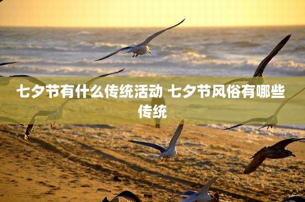 七夕节有什么传统活动 七夕节风俗有哪些 传统