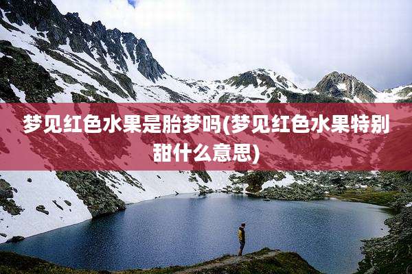 梦见红色水果是胎梦吗(梦见红色水果特别甜什么意思)